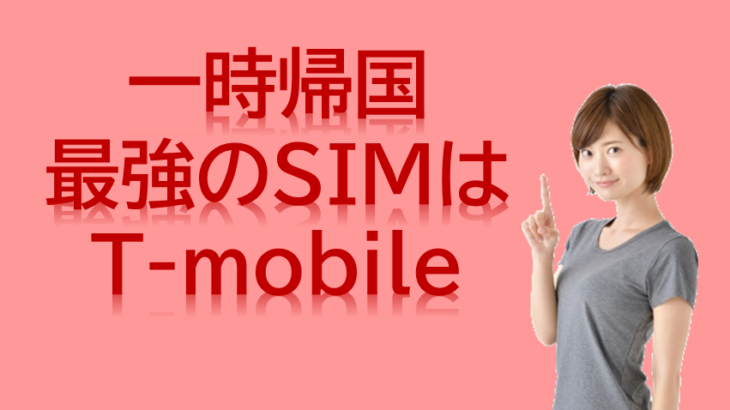 一時帰国時の携帯は格安SIMはT-mobileが最強説！